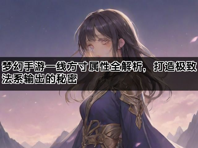 梦幻手游一线方寸属性全解析，打造极致法系输出的秘密