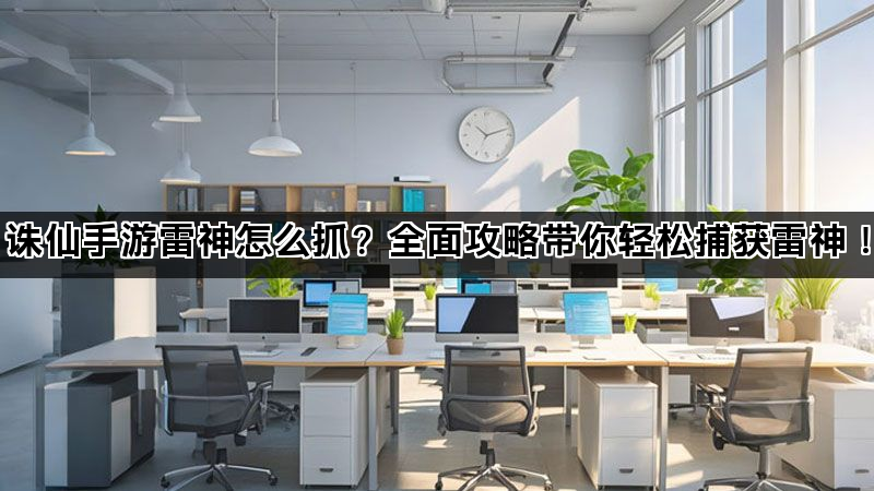 诛仙手游雷神怎么抓？全面攻略带你轻松捕获雷神！