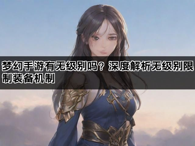 梦幻手游有无级别吗？深度解析无级别限制装备机制