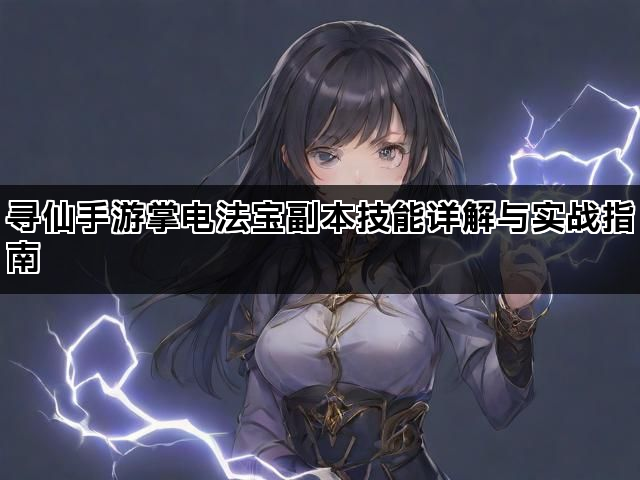 寻仙手游掌电法宝副本技能详解与实战指南