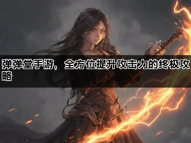 弹弹堂手游，全方位提升攻击力的终极攻略