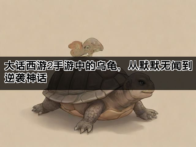 大话西游2手游中的乌龟，从默默无闻到逆袭神话