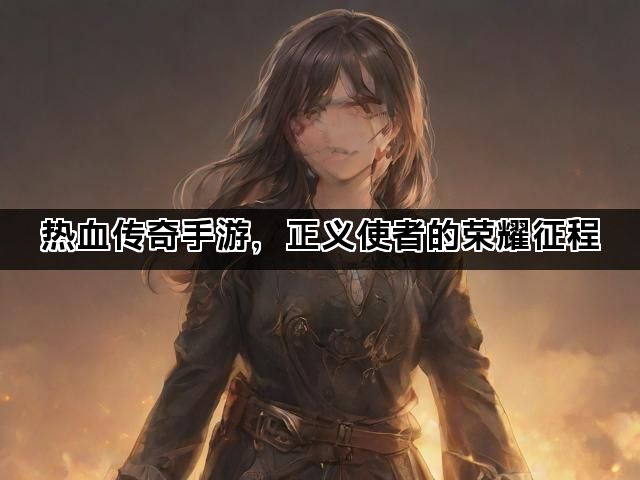 热血传奇手游，正义使者的荣耀征程