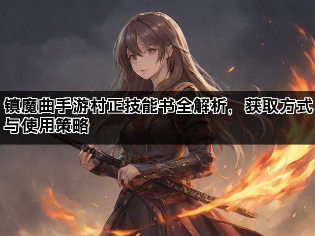 镇魔曲手游村正技能书全解析，获取方式与使用策略