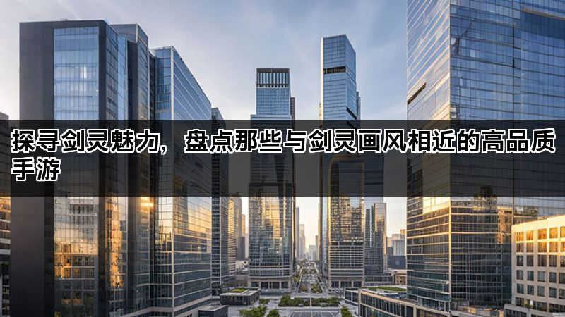 探寻剑灵魅力，盘点那些与剑灵画风相近的高品质手游