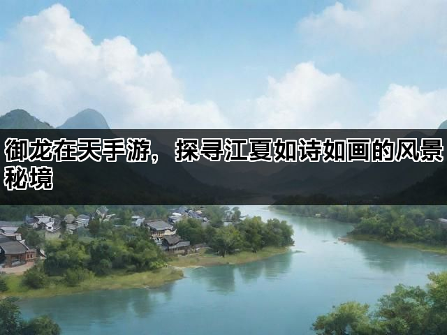 御龙在天手游，探寻江夏如诗如画的风景秘境