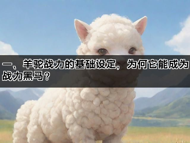 一、羊驼战力的基础设定，为何它能成为战力黑马？