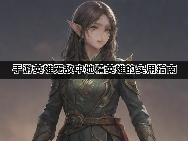 手游英雄无敌中地精英雄的实用指南