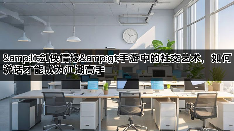 &lt;剑侠情缘&gt;手游中的社交艺术，如何说话才能成为江湖高手