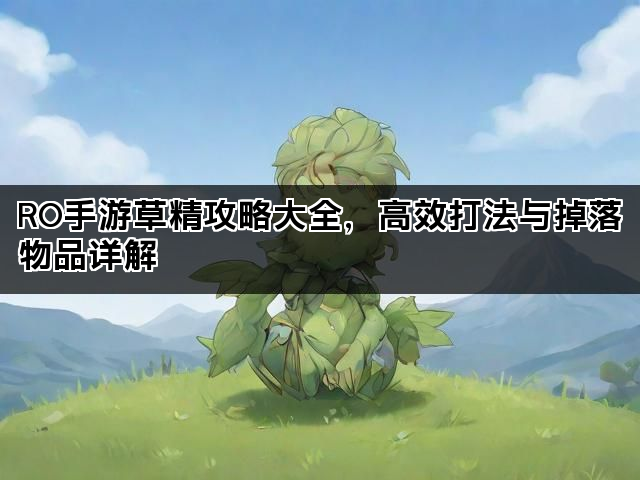 RO手游草精攻略大全，高效打法与掉落物品详解
