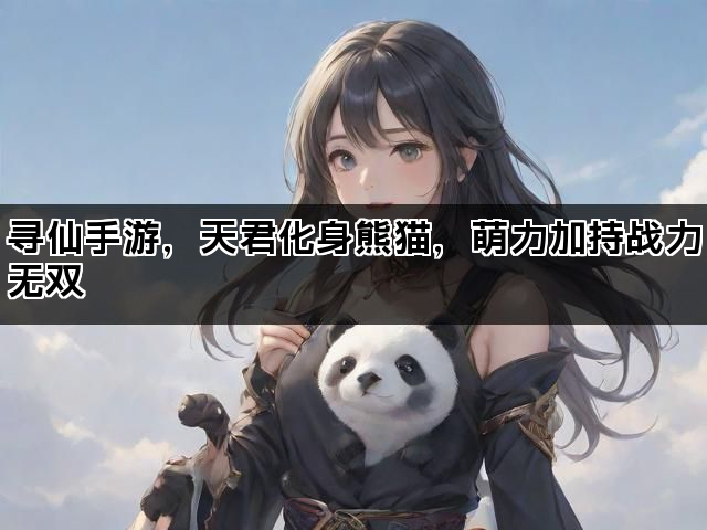 寻仙手游，天君化身熊猫，萌力加持战力无双
