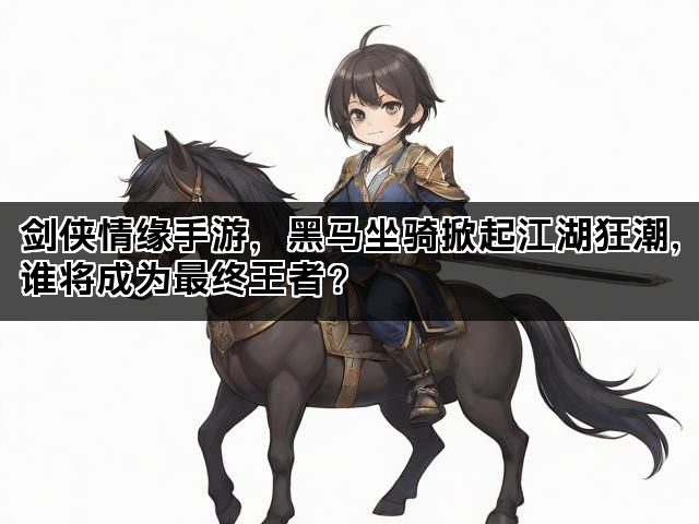剑侠情缘手游，黑马坐骑掀起江湖狂潮，谁将成为最终王者？