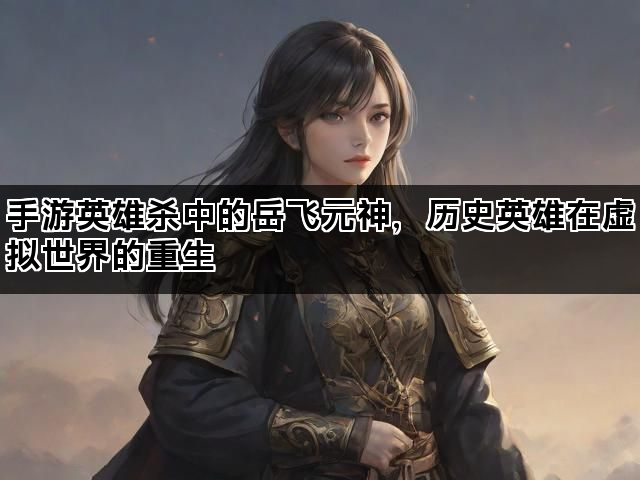 手游英雄杀中的岳飞元神，历史英雄在虚拟世界的重生