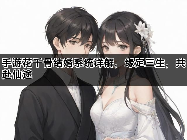 手游花千骨结婚系统详解，缘定三生，共赴仙途