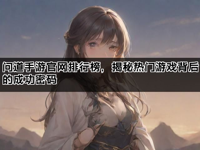 问道手游官网排行榜，揭秘热门游戏背后的成功密码