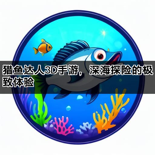 猎鱼达人3D手游，深海探险的极致体验