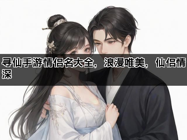 寻仙手游情侣名大全，浪漫唯美，仙侣情深