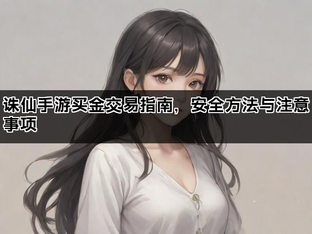 诛仙手游买金交易指南，安全方法与注意事项