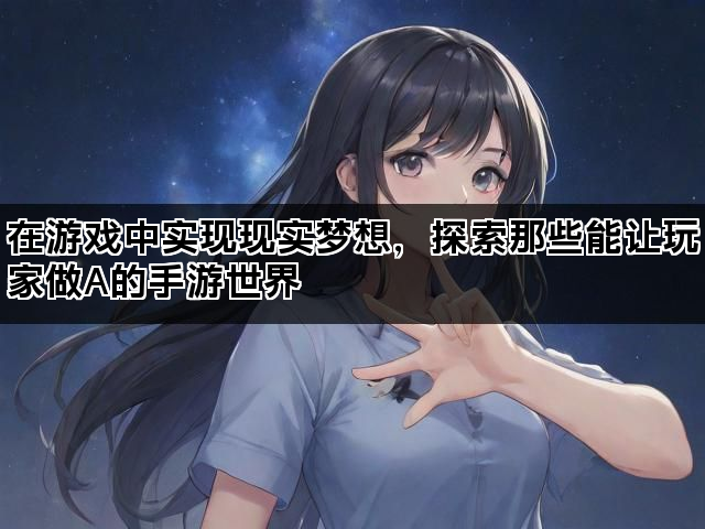 在游戏中实现现实梦想，探索那些能让玩家做A的手游世界