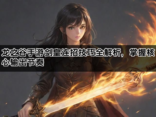 龙之谷手游剑皇连招技巧全解析，掌握核心输出节奏