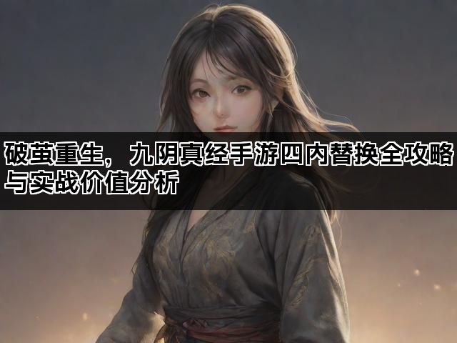 破茧重生，九阴真经手游四内替换全攻略与实战价值分析