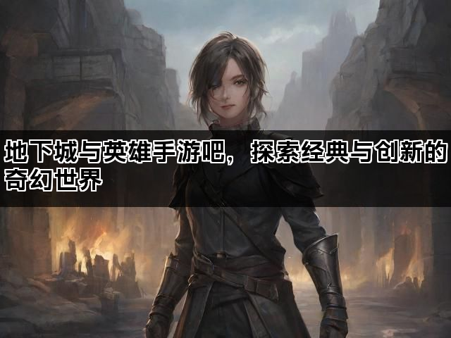 地下城与英雄手游吧，探索经典与创新的奇幻世界