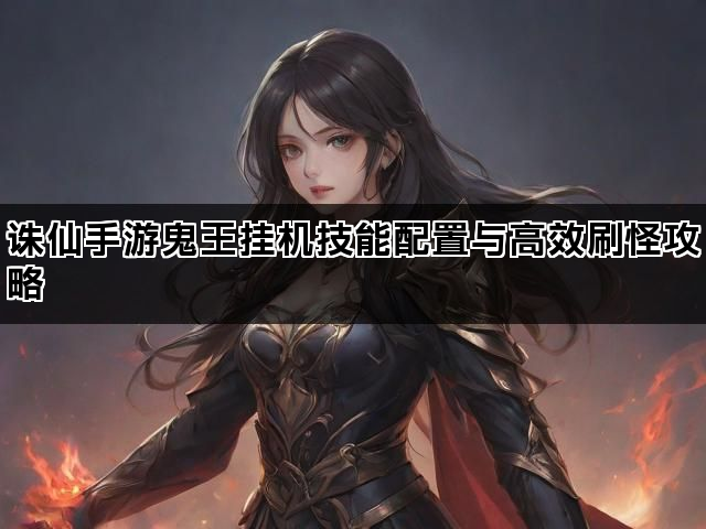 诛仙手游鬼王挂机技能配置与高效刷怪攻略
