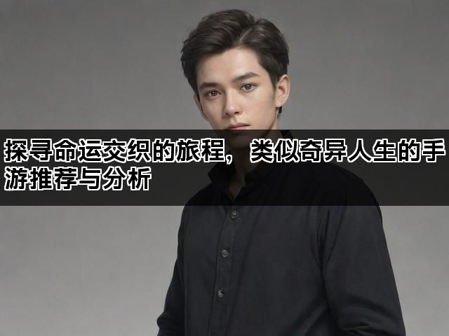 探寻命运交织的旅程，类似奇异人生的手游推荐与分析