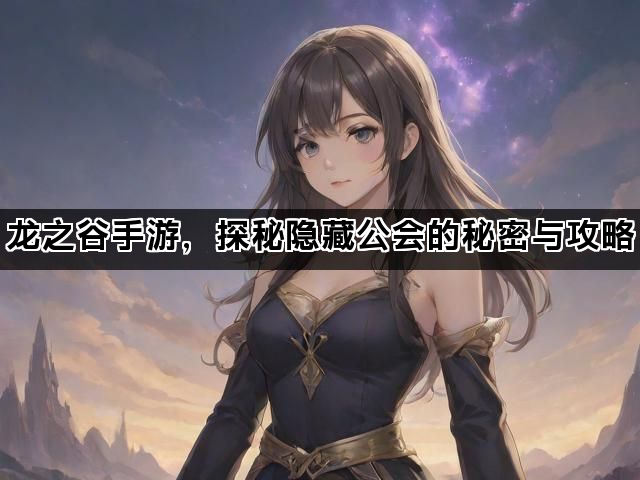 龙之谷手游，探秘隐藏公会的秘密与攻略