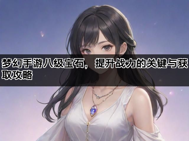 梦幻手游八级宝石，提升战力的关键与获取攻略