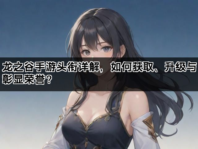 龙之谷手游头衔详解，如何获取、升级与彰显荣誉？