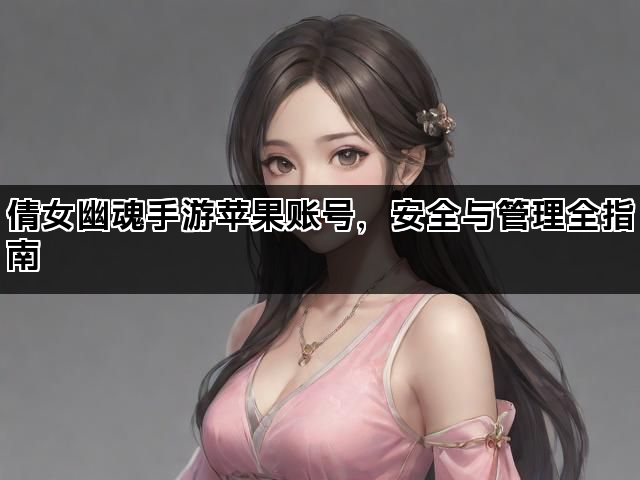 倩女幽魂手游苹果账号,安全与管理全指南 倩女幽魂手游苹果账号,安全与管理全指南