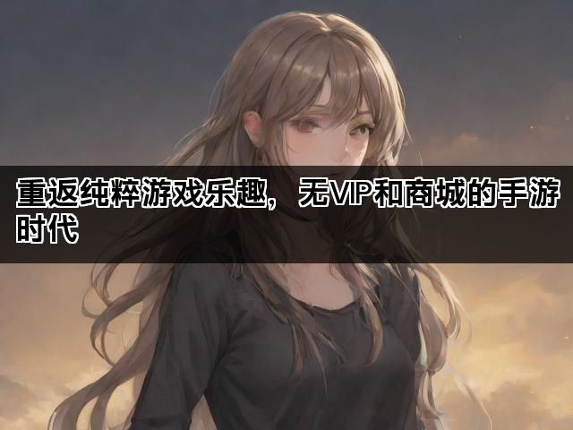 重返纯粹游戏乐趣，无VIP和商城的手游时代