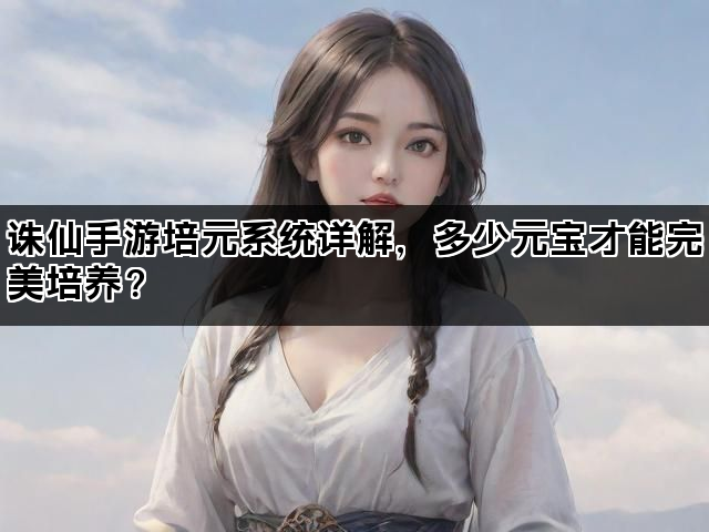 诛仙手游培元系统详解，多少元宝才能完美培养？