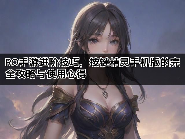 RO手游进阶技巧，按键精灵手机版的完全攻略与使用心得