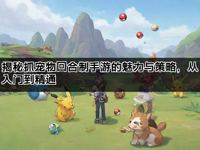 揭秘抓宠物回合制手游的魅力与策略，从入门到精通