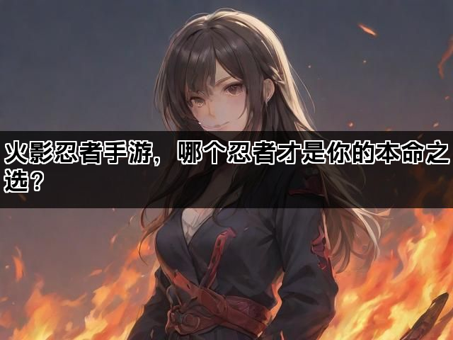 火影忍者手游，哪个忍者才是你的本命之选？