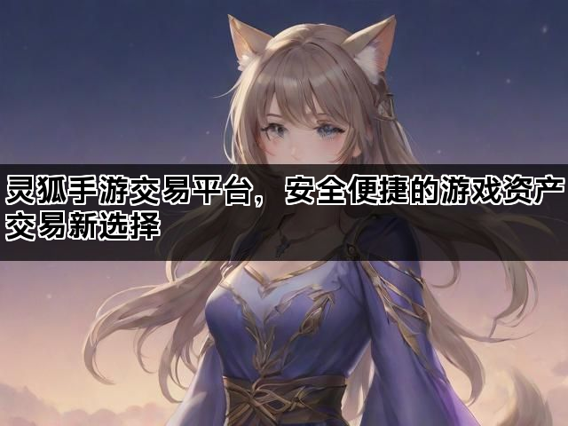 灵狐手游交易平台，安全便捷的游戏资产交易新选择