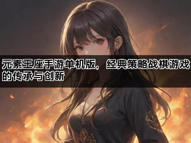元素王座手游单机版，经典策略战棋游戏的传承与创新