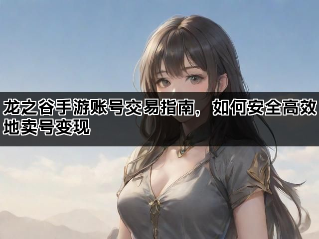 龙之谷手游账号交易指南，如何安全高效地卖号变现