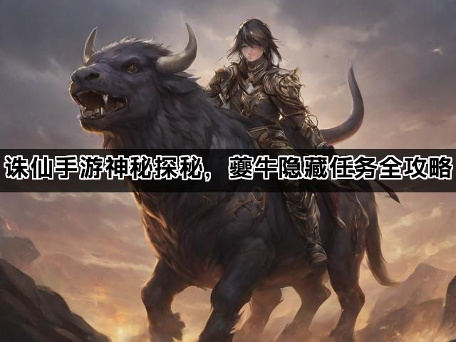 诛仙手游神秘探秘，夔牛隐藏任务全攻略