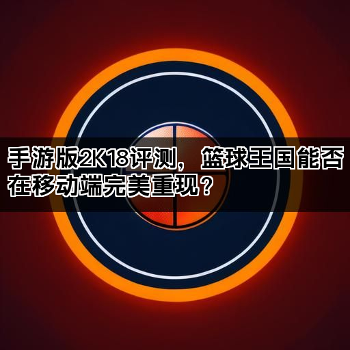 手游版2K18评测，篮球王国能否在移动端完美重现？