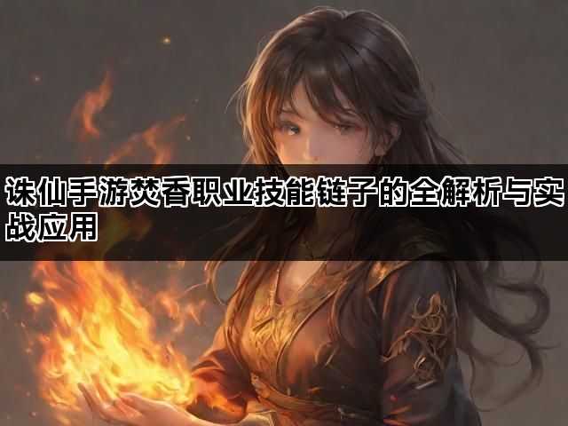 诛仙手游焚香职业技能链子的全解析与实战应用
