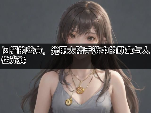 闪耀的善意，光明大陆手游中的勋章与人性光辉