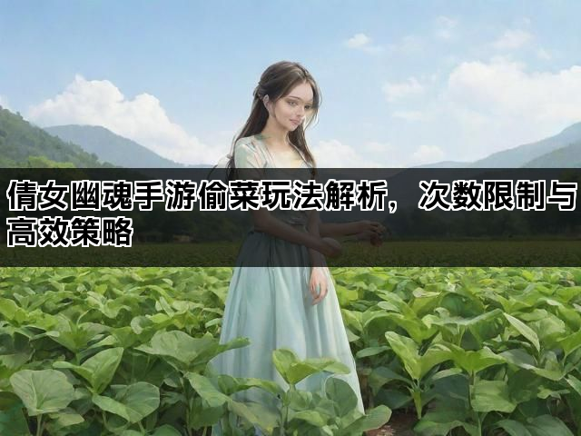 倩女幽魂手游偷菜玩法解析，次数限制与高效策略