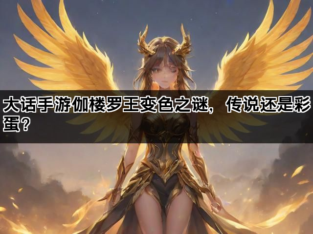 大话手游伽楼罗王变色之谜，传说还是彩蛋？