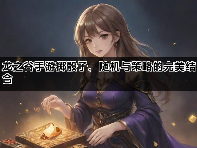 龙之谷手游掷骰子，随机与策略的完美结合