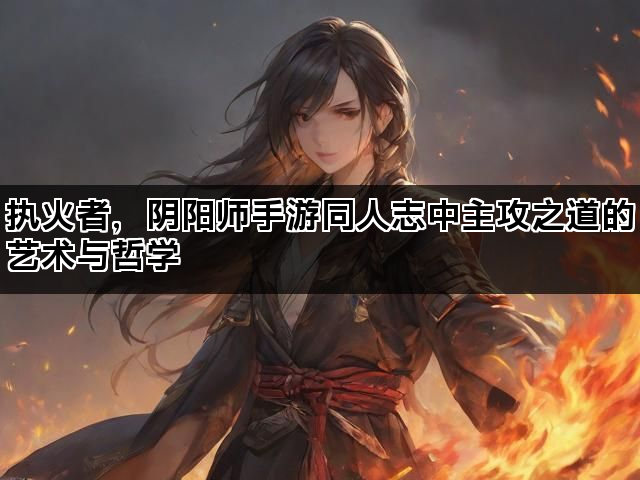 执火者，阴阳师手游同人志中主攻之道的艺术与哲学