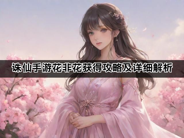 诛仙手游花非花获得攻略及详细解析