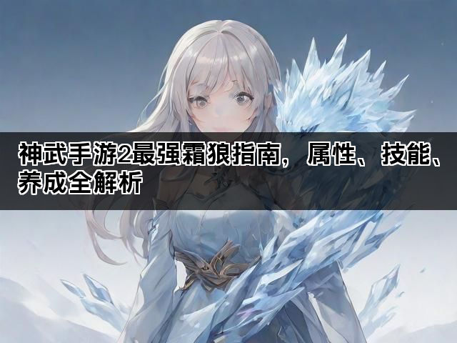 神武手游2最强霜狼指南，属性、技能、养成全解析